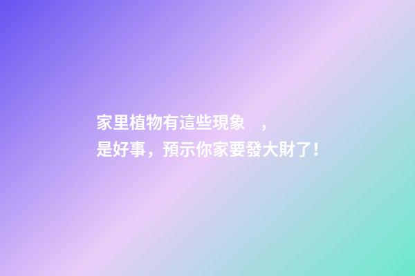 家里植物有這些現象，是好事，預示你家要發大財了！
